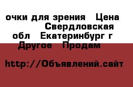 очки для зрения › Цена ­ 1 000 - Свердловская обл., Екатеринбург г. Другое » Продам   